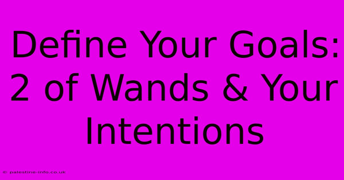 Define Your Goals: 2 Of Wands & Your Intentions