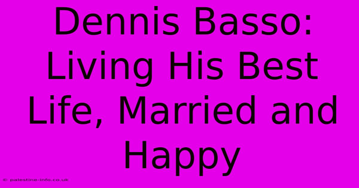 Dennis Basso: Living His Best Life, Married And Happy