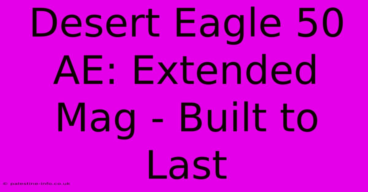 Desert Eagle 50 AE: Extended Mag - Built To Last