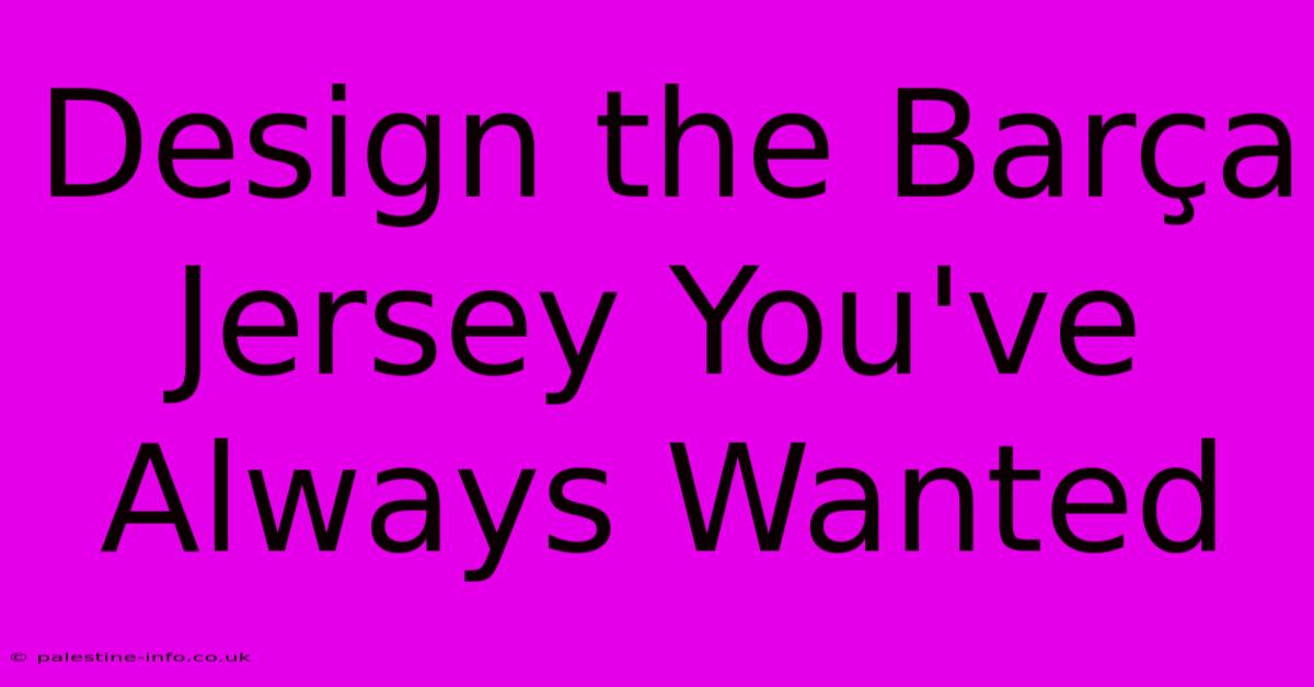 Design The Barça Jersey You've Always Wanted