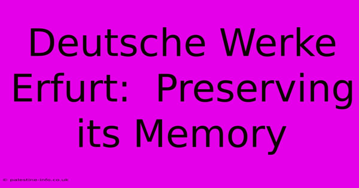 Deutsche Werke Erfurt:  Preserving Its Memory