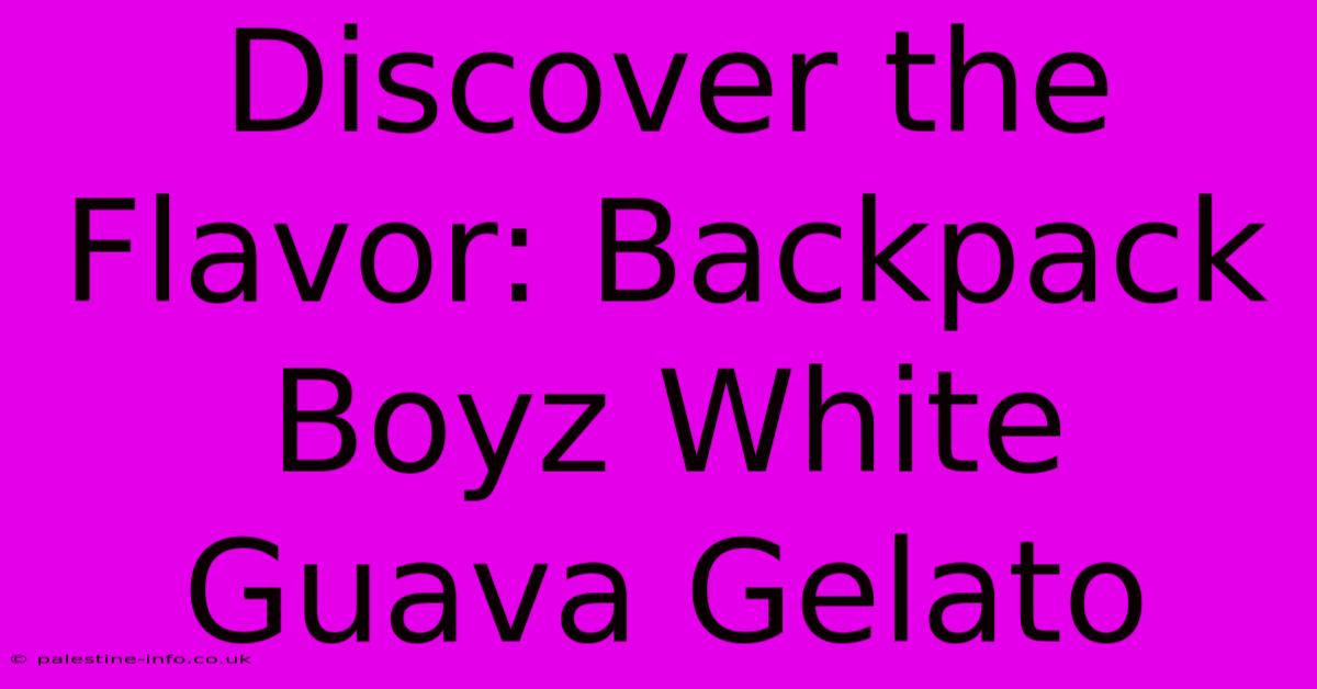 Discover The Flavor: Backpack Boyz White Guava Gelato