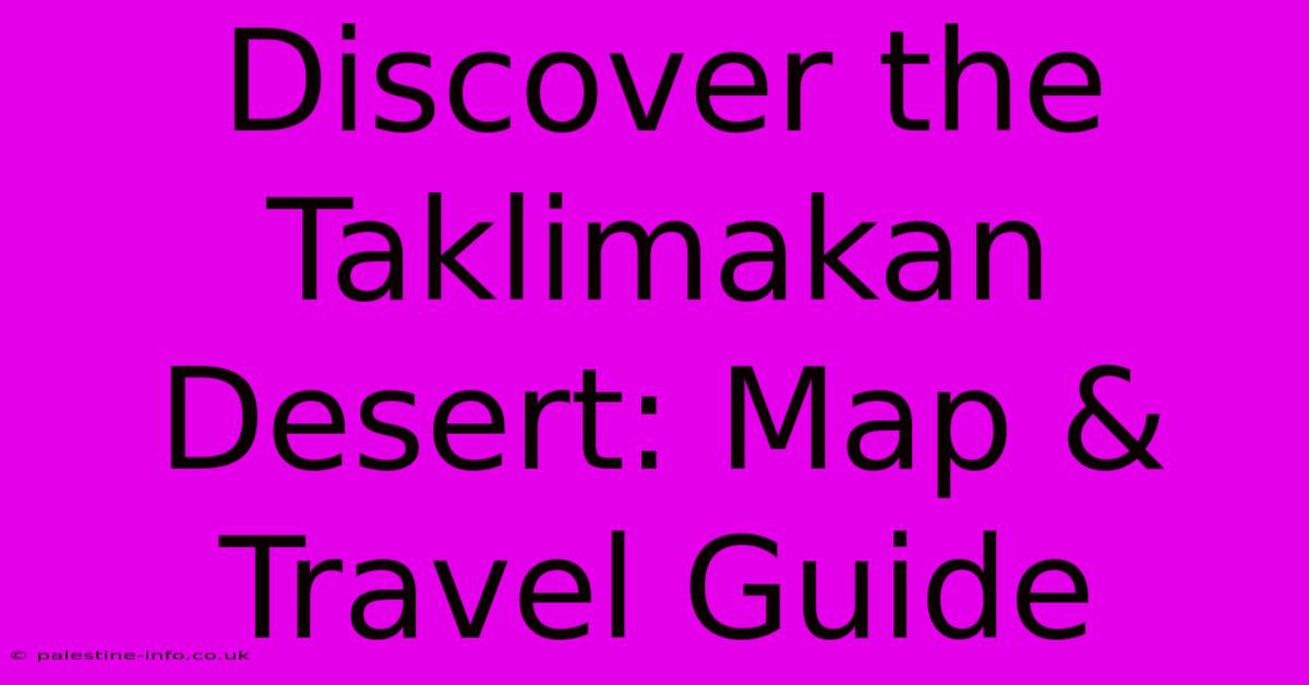 Discover The Taklimakan Desert: Map & Travel Guide