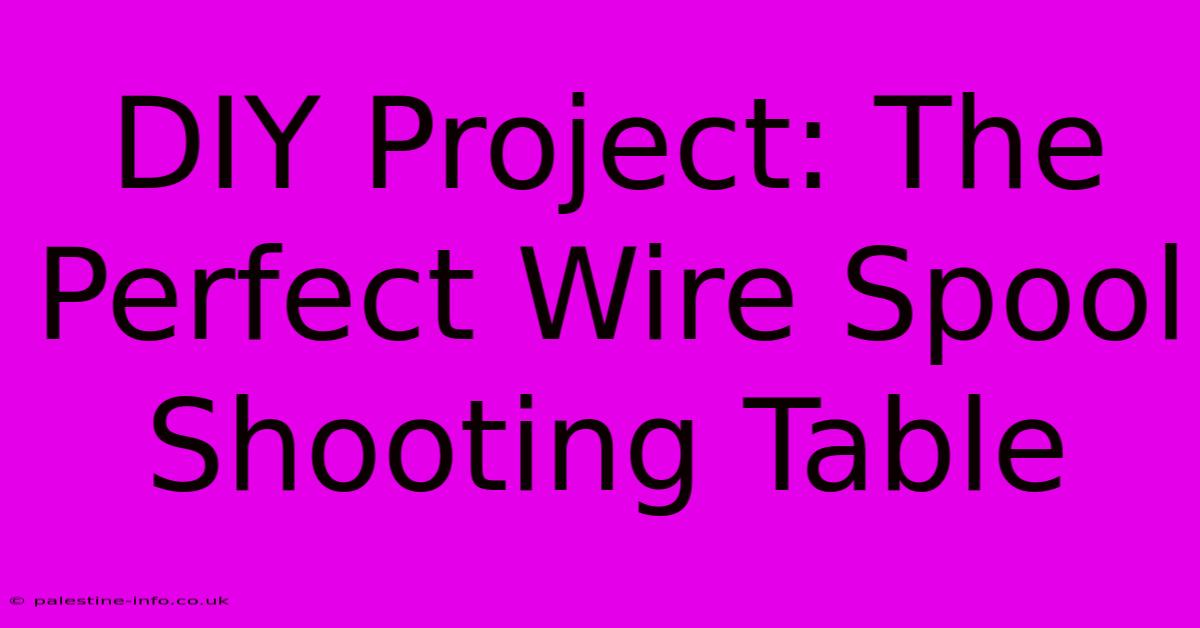 DIY Project: The Perfect Wire Spool Shooting Table