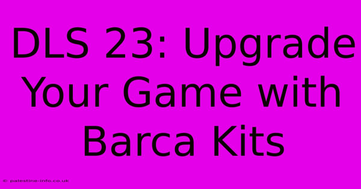 DLS 23: Upgrade Your Game With Barca Kits