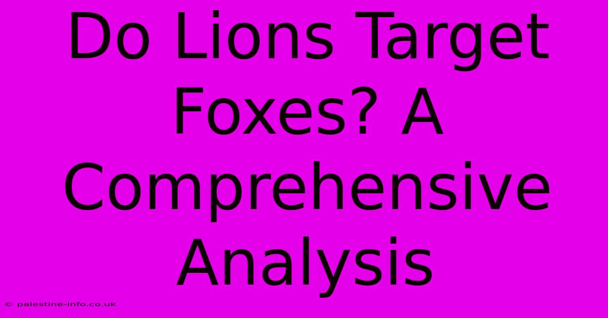 Do Lions Target Foxes? A Comprehensive Analysis