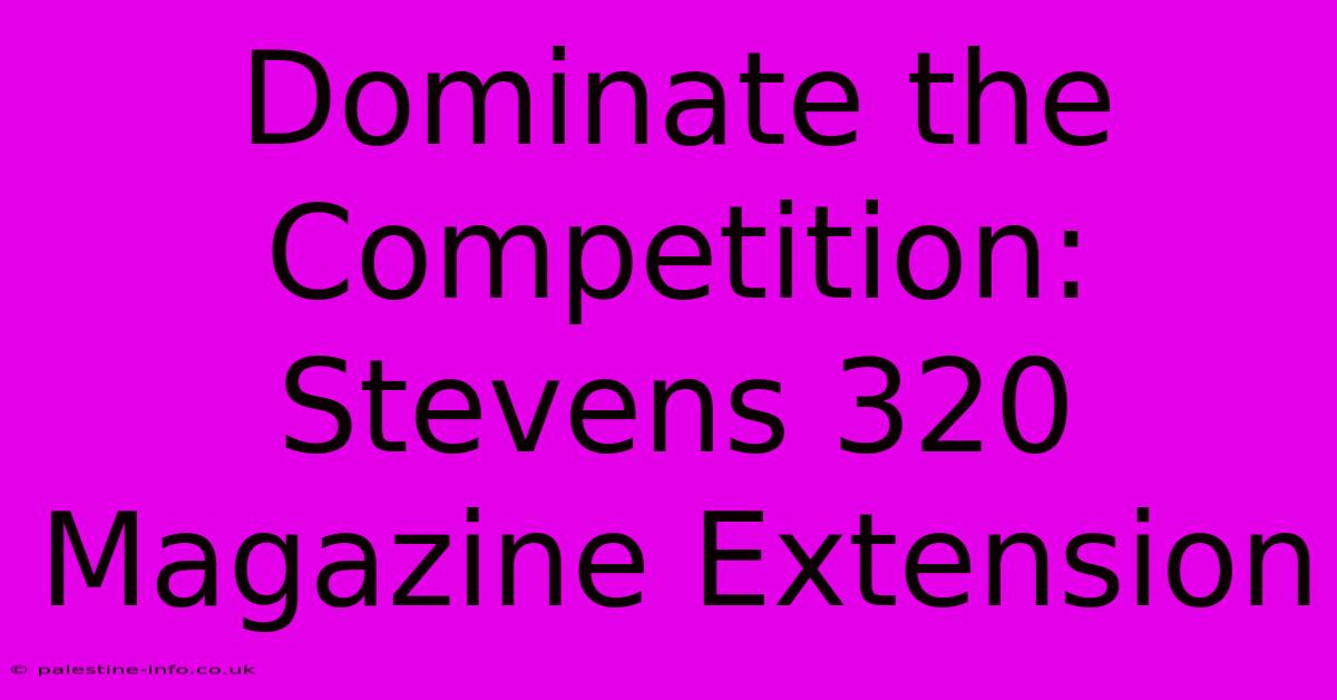 Dominate The Competition: Stevens 320 Magazine Extension