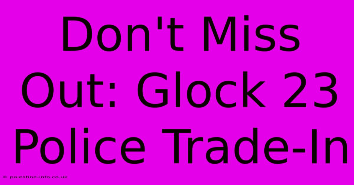 Don't Miss Out: Glock 23 Police Trade-In