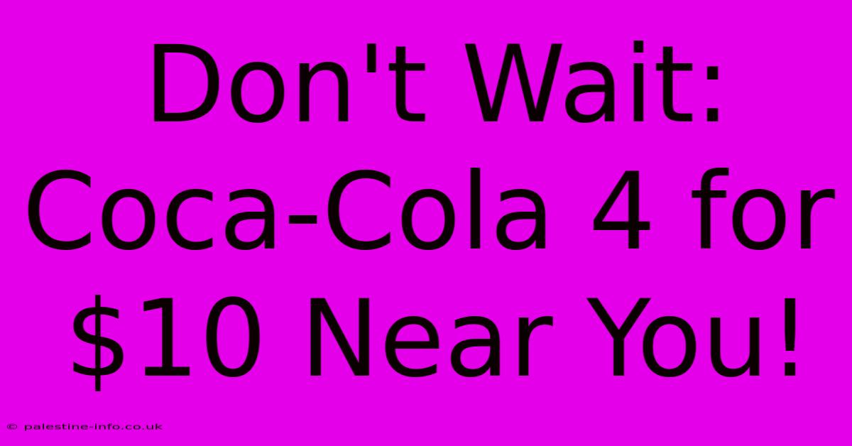 Don't Wait: Coca-Cola 4 For $10 Near You!