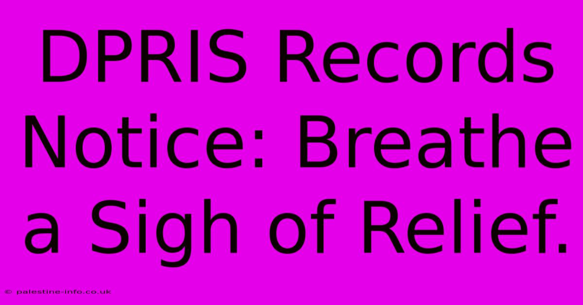 DPRIS Records Notice: Breathe A Sigh Of Relief.