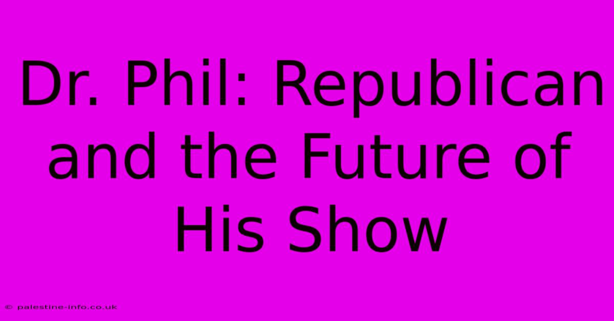 Dr. Phil: Republican And The Future Of His Show