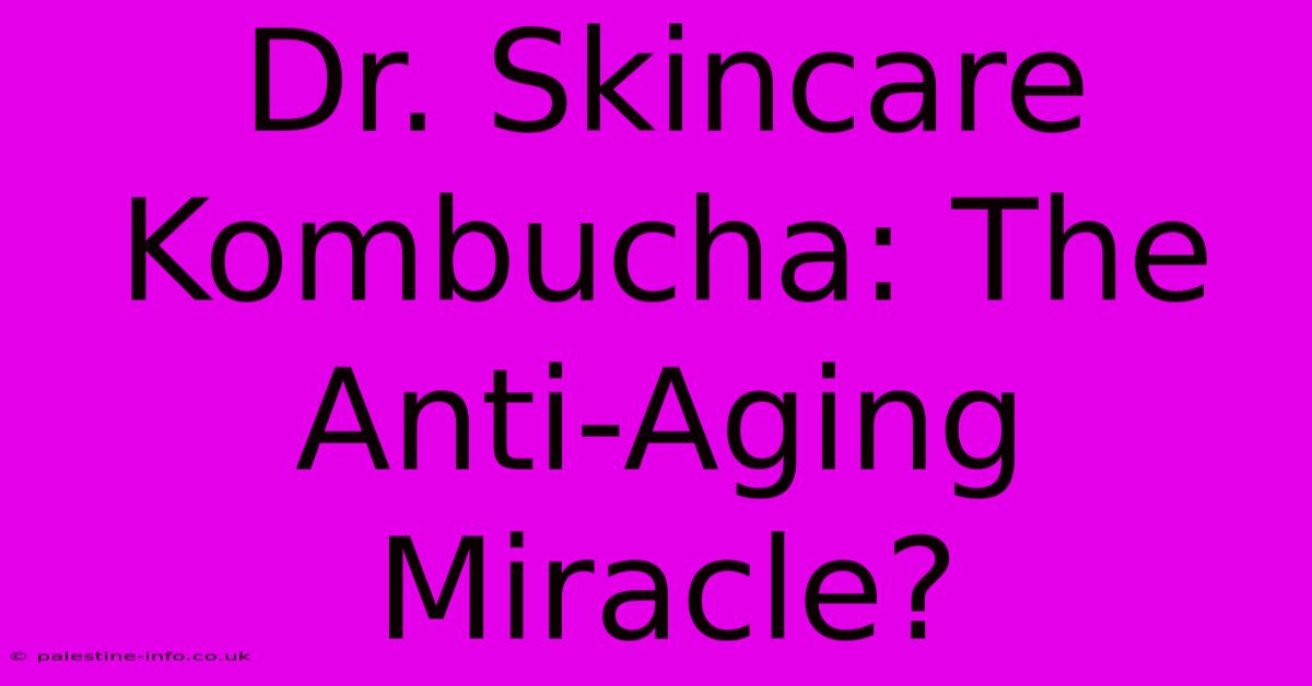 Dr. Skincare Kombucha: The Anti-Aging Miracle?