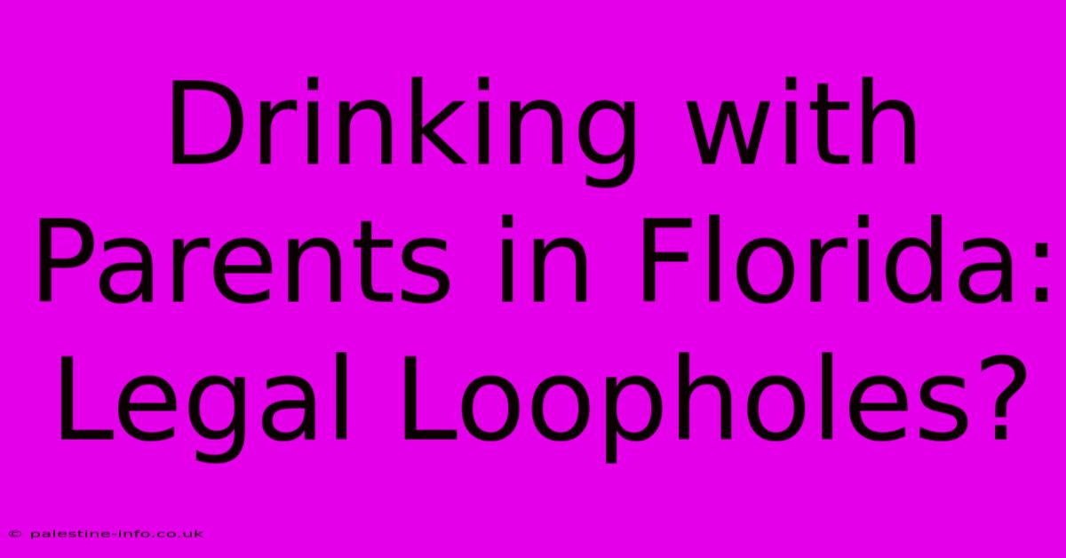 Drinking With Parents In Florida: Legal Loopholes?