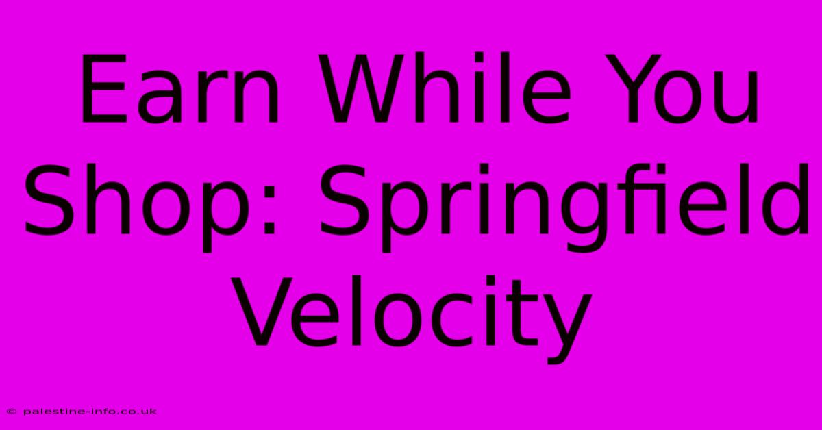 Earn While You Shop: Springfield Velocity