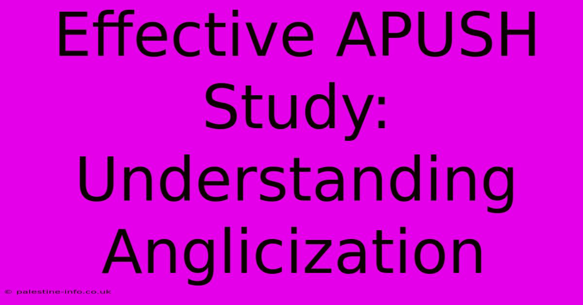 Effective APUSH Study:  Understanding Anglicization