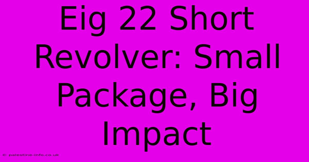 Eig 22 Short Revolver: Small Package, Big Impact