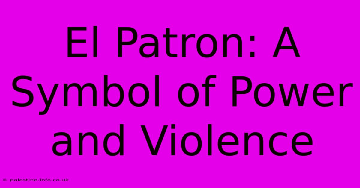 El Patron: A Symbol Of Power And Violence