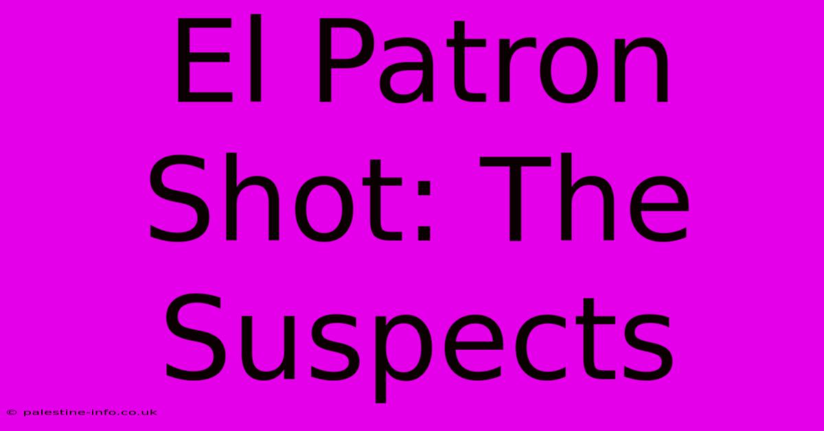 El Patron Shot: The Suspects