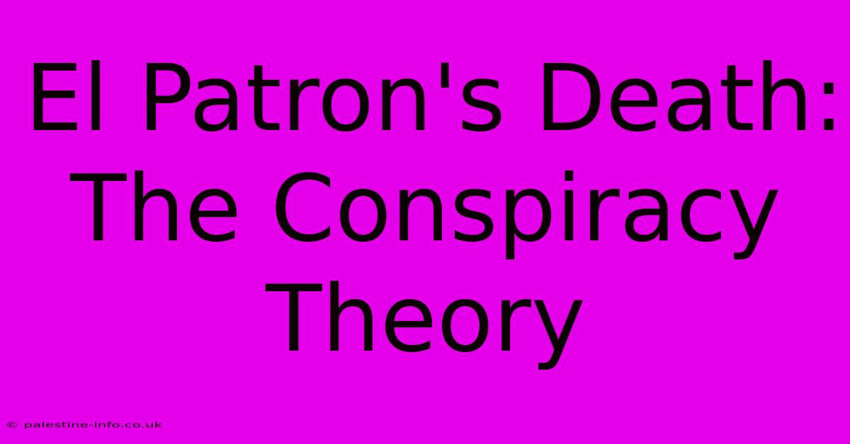 El Patron's Death: The Conspiracy Theory