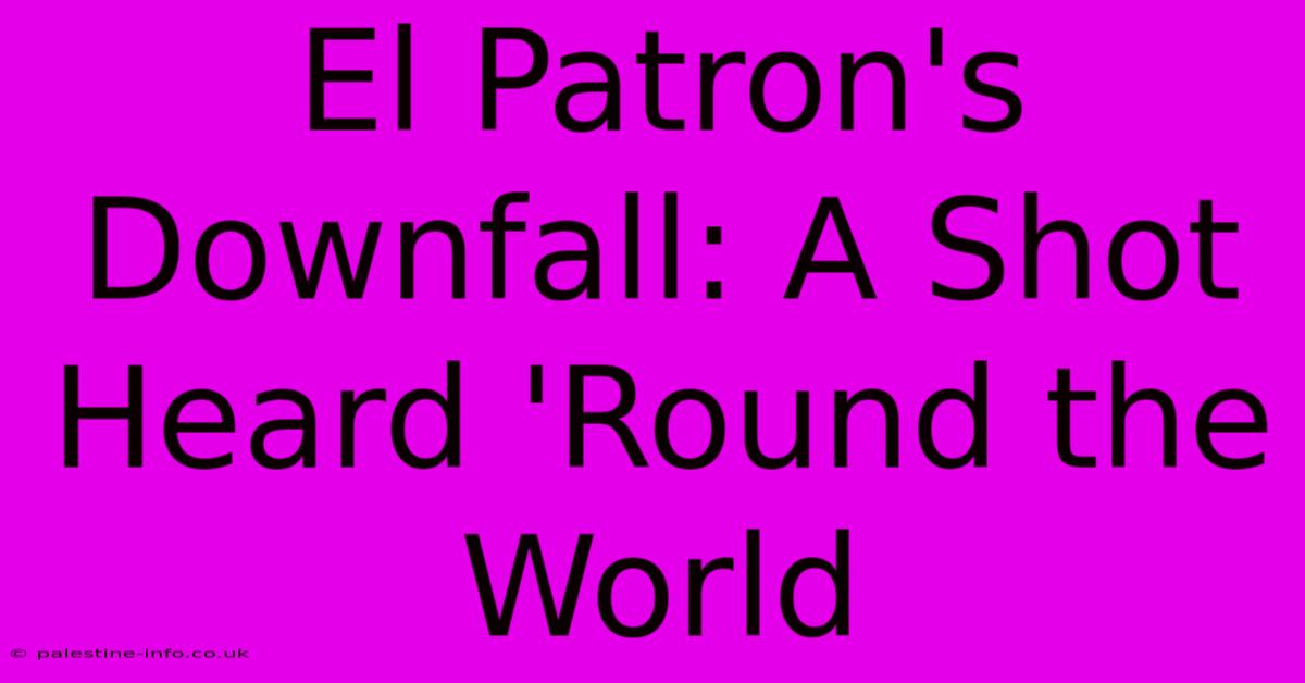 El Patron's Downfall: A Shot Heard 'Round The World