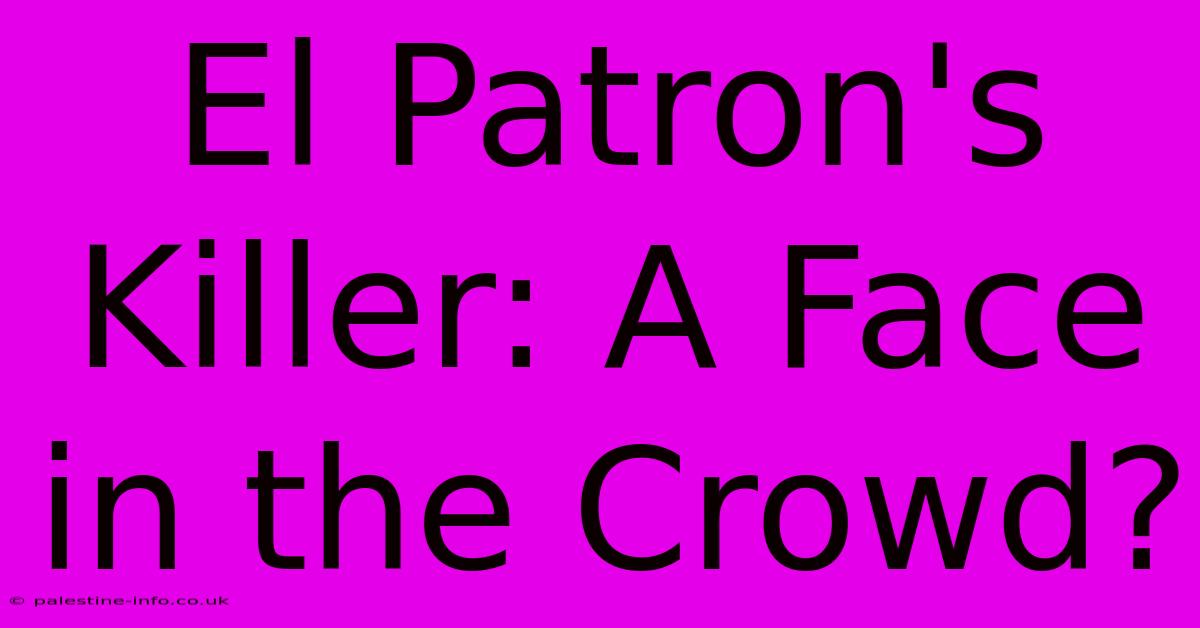 El Patron's Killer: A Face In The Crowd?