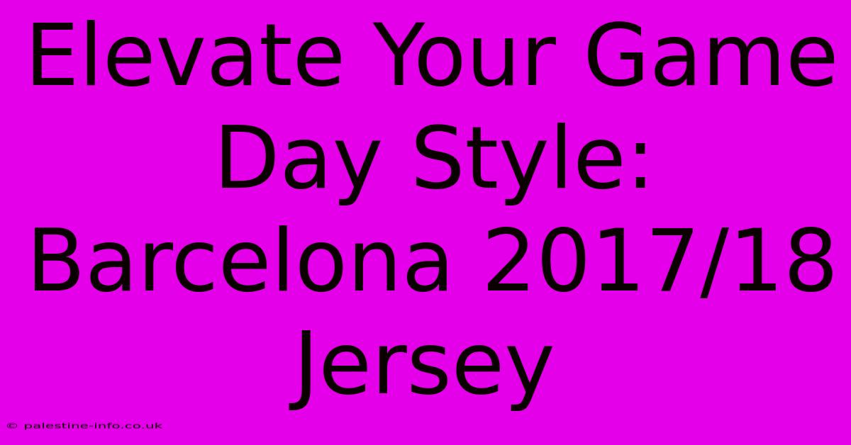 Elevate Your Game Day Style: Barcelona 2017/18 Jersey