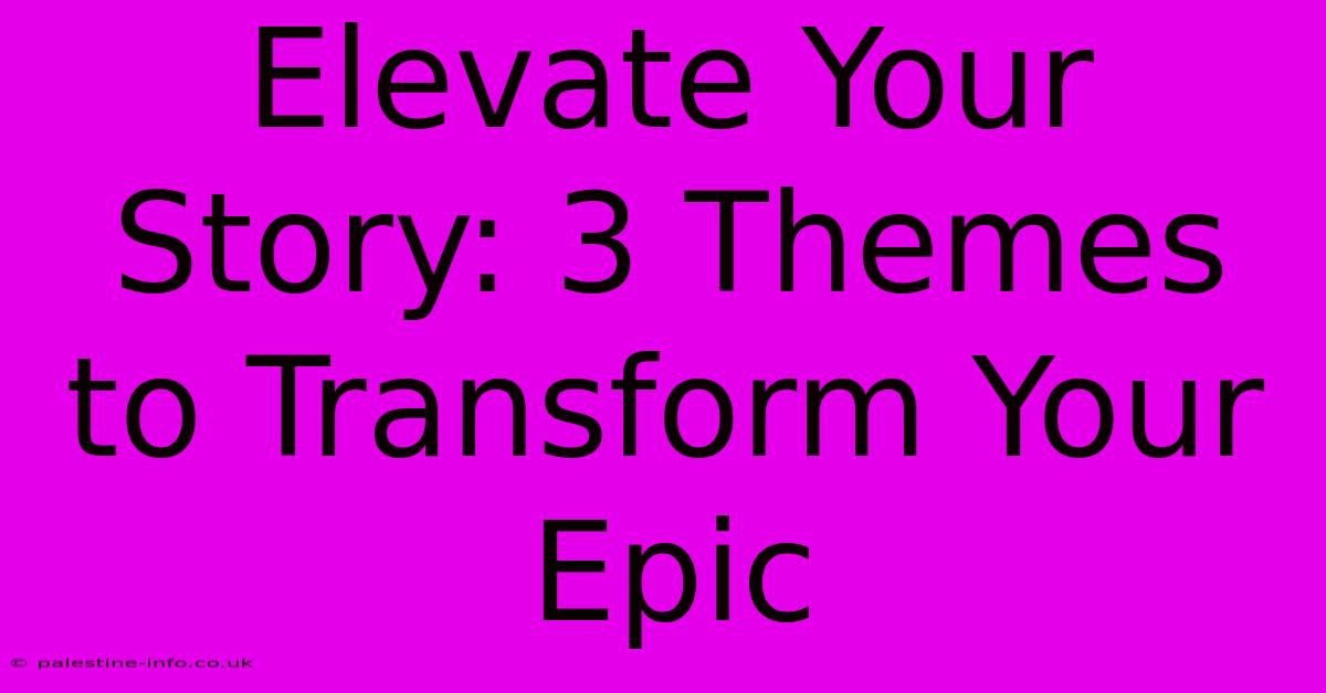 Elevate Your Story: 3 Themes To Transform Your Epic