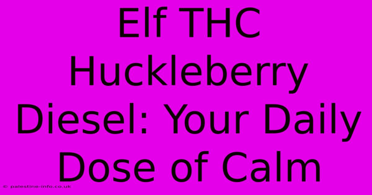 Elf THC Huckleberry Diesel: Your Daily Dose Of Calm