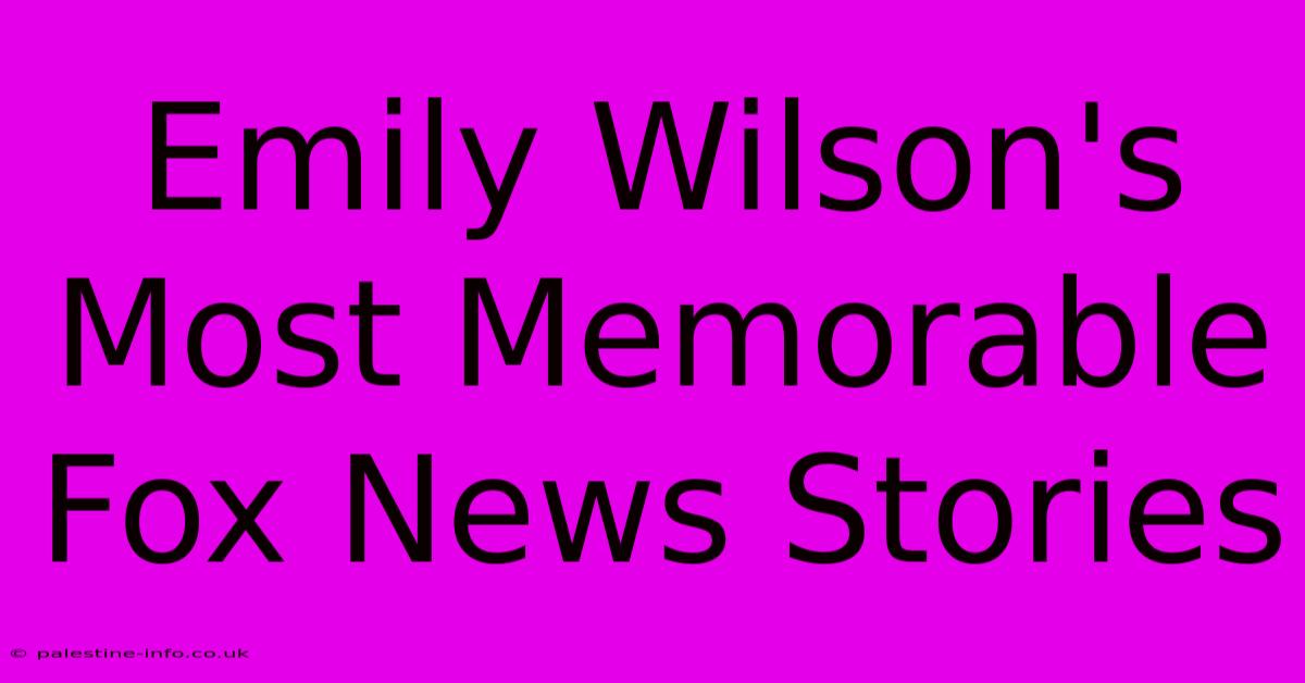 Emily Wilson's Most Memorable Fox News Stories