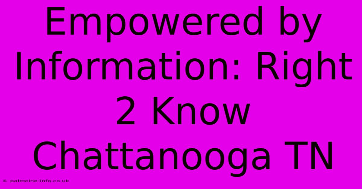 Empowered By Information: Right 2 Know Chattanooga TN