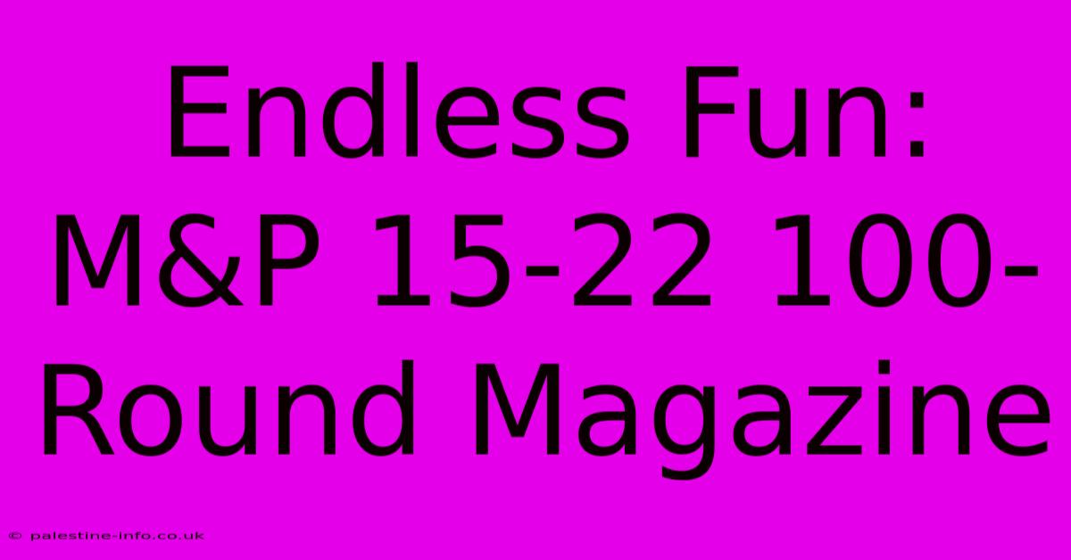 Endless Fun: M&P 15-22 100-Round Magazine