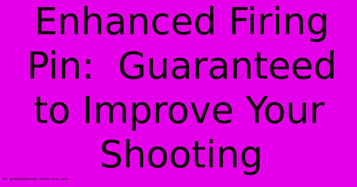 Enhanced Firing Pin:  Guaranteed To Improve Your Shooting