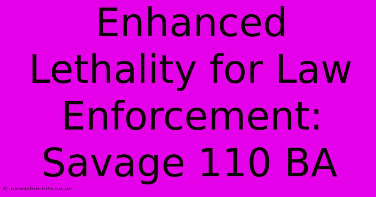 Enhanced Lethality For Law Enforcement: Savage 110 BA