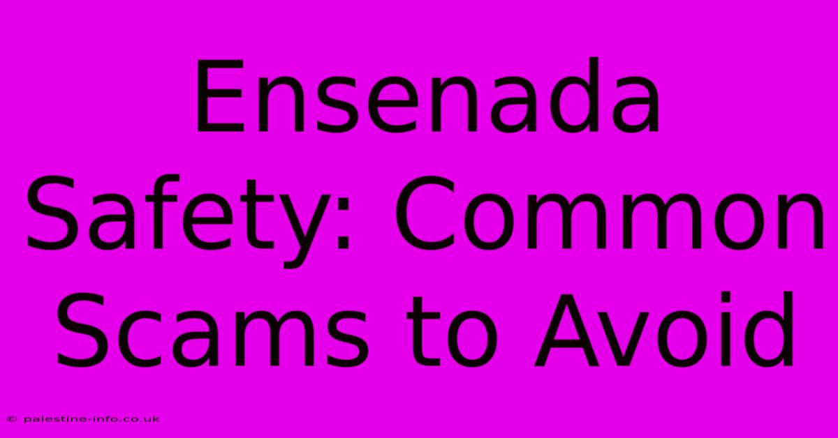 Ensenada Safety: Common Scams To Avoid