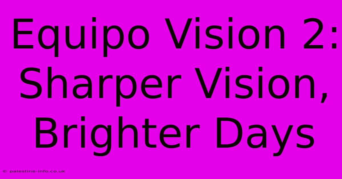 Equipo Vision 2:  Sharper Vision, Brighter Days