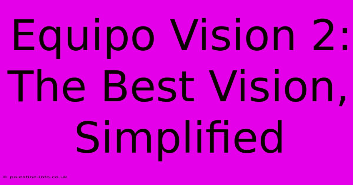 Equipo Vision 2:  The Best Vision, Simplified