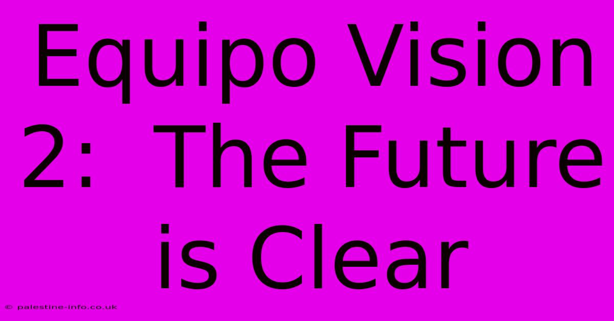 Equipo Vision 2:  The Future Is Clear