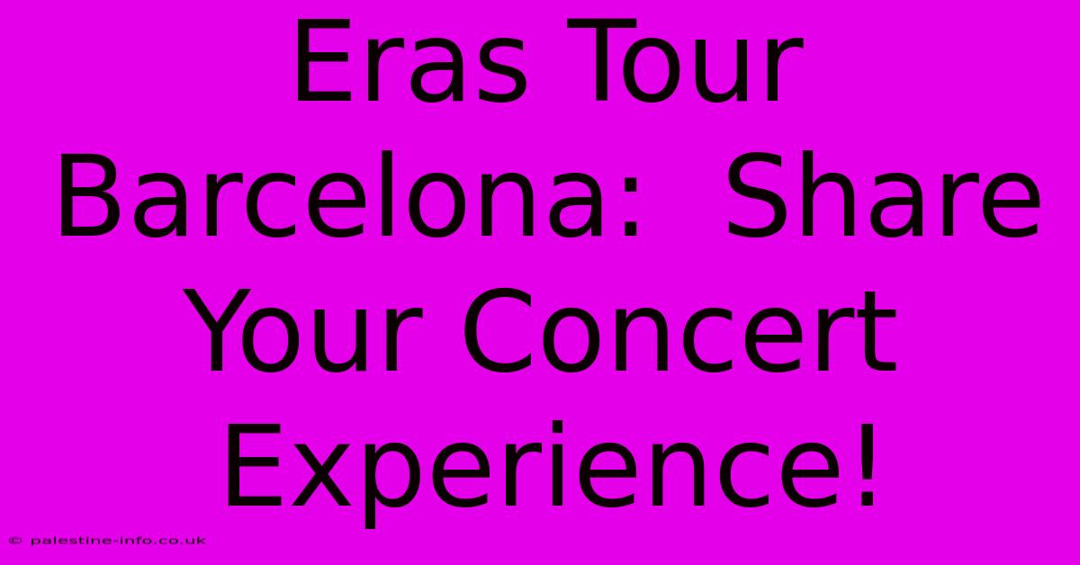 Eras Tour Barcelona:  Share Your Concert Experience!