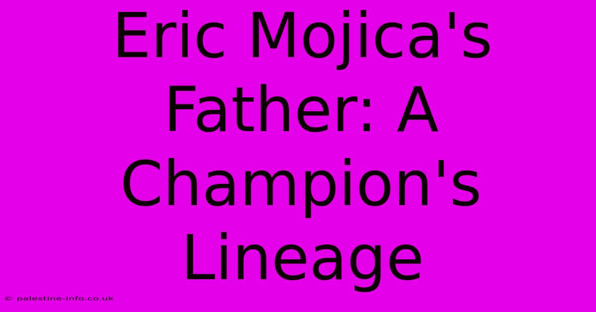 Eric Mojica's Father: A Champion's Lineage