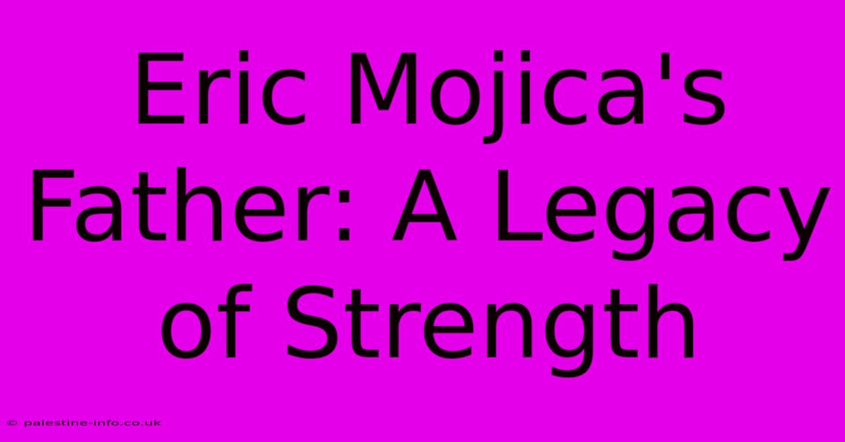 Eric Mojica's Father: A Legacy Of Strength