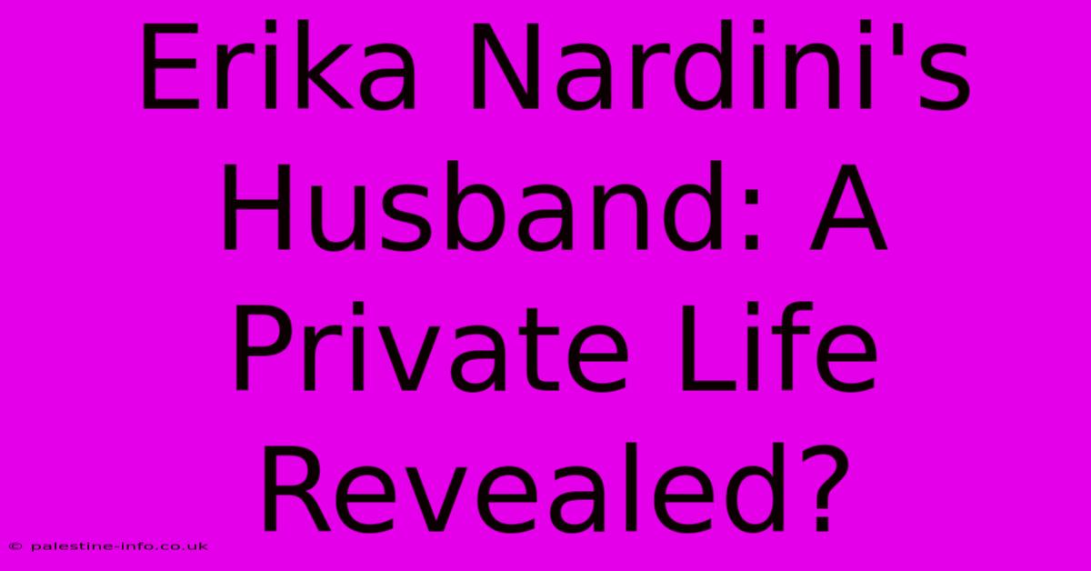 Erika Nardini's Husband: A Private Life Revealed?