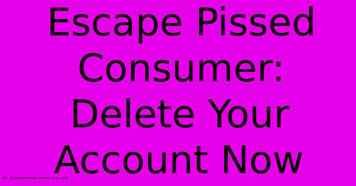 Escape Pissed Consumer: Delete Your Account Now