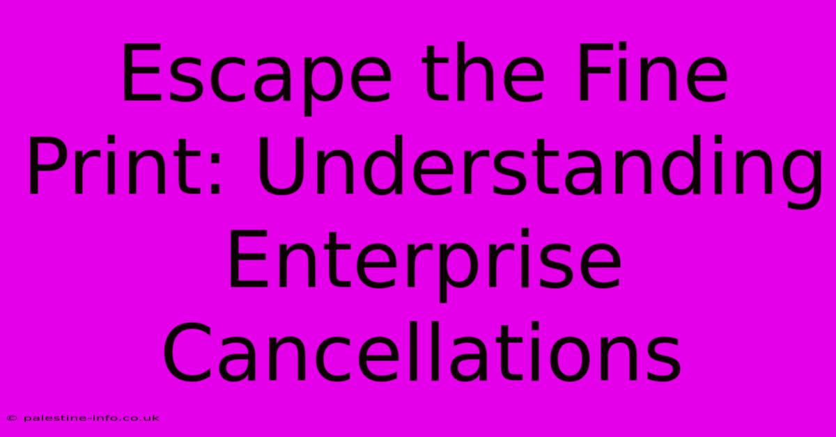 Escape The Fine Print: Understanding Enterprise Cancellations