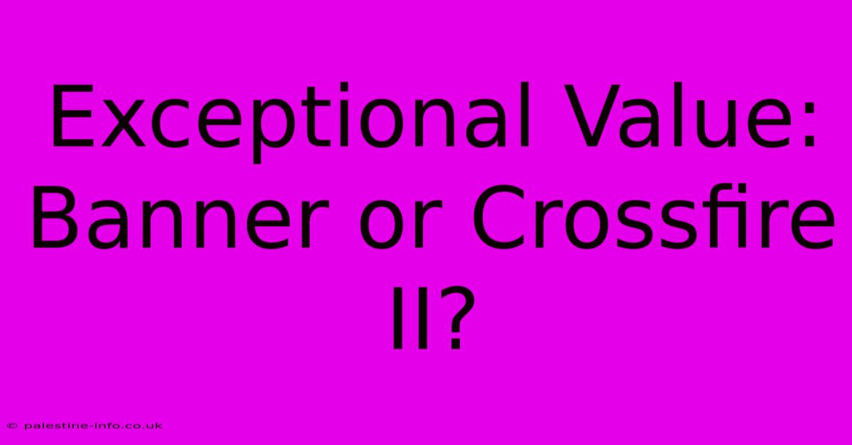 Exceptional Value: Banner Or Crossfire II?