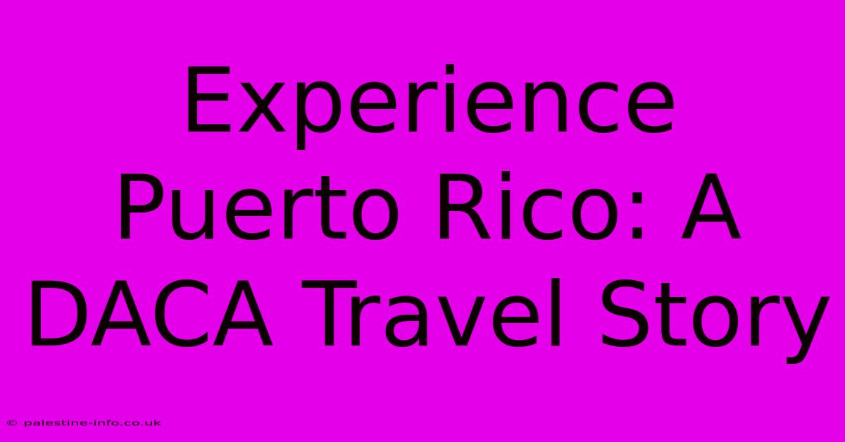 Experience Puerto Rico: A DACA Travel Story