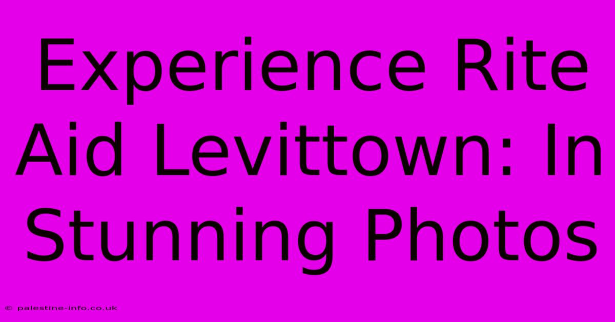 Experience Rite Aid Levittown: In Stunning Photos