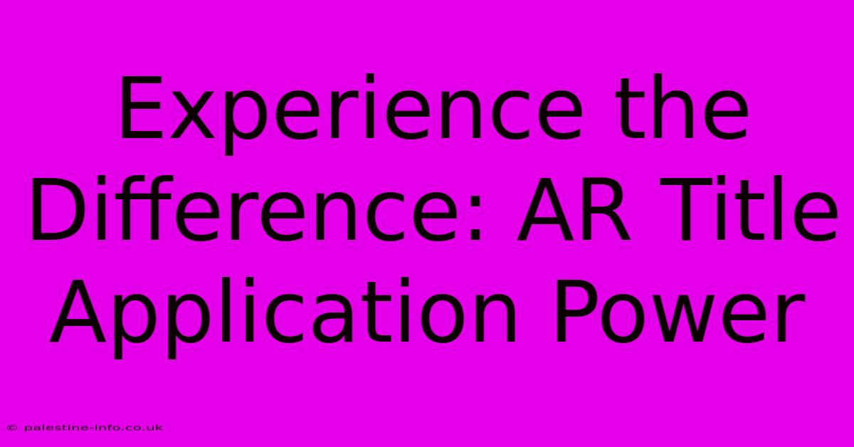 Experience The Difference: AR Title Application Power