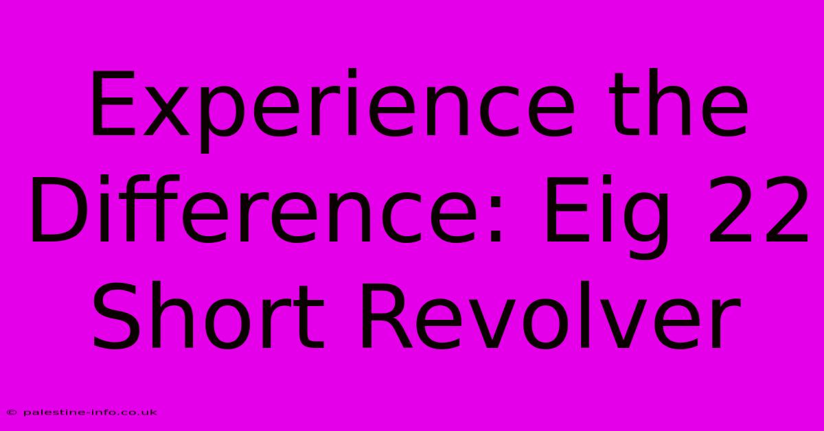 Experience The Difference: Eig 22 Short Revolver