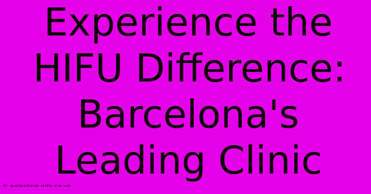 Experience The HIFU Difference: Barcelona's Leading Clinic