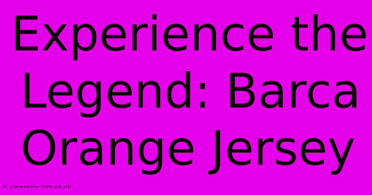 Experience The Legend: Barca Orange Jersey